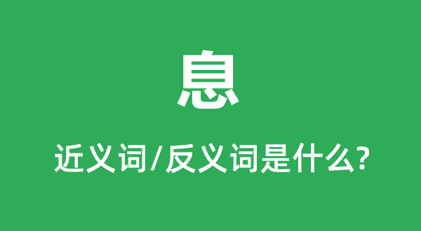 息的近義詞和反義詞是什么,息是什么意思