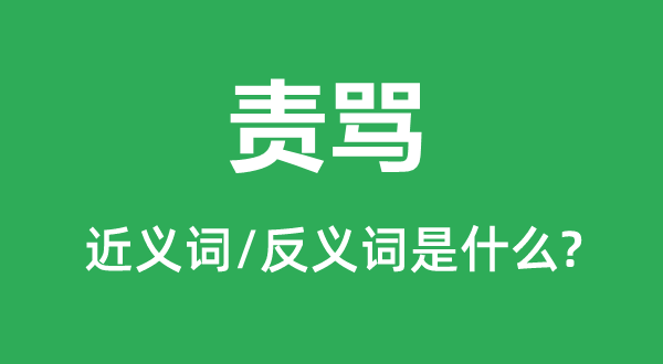 責(zé)罵的近義詞和反義詞是什么,責(zé)罵是什么意思