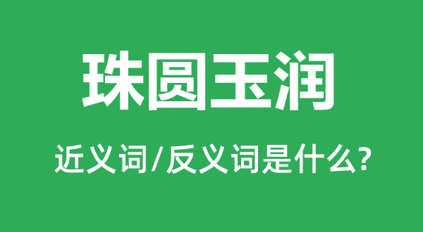 珠圓玉潤(rùn)的近義詞和反義詞是什么,珠圓玉潤(rùn)是什么意思