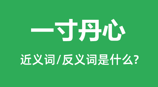 一寸丹心的近義詞和反義詞是什么,一寸丹心是什么意思