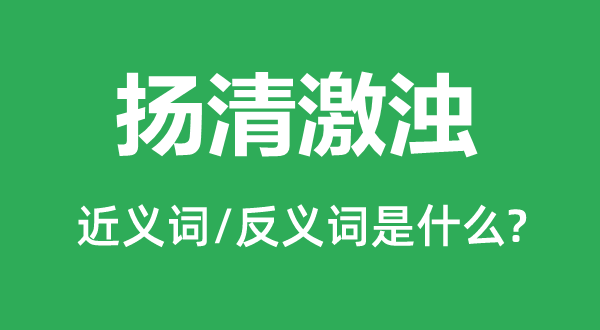 揚清激濁的近義詞和反義詞是什么,揚清激濁是什么意思