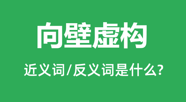向壁虛構(gòu)的近義詞和反義詞是什么,向壁虛構(gòu)是什么意思