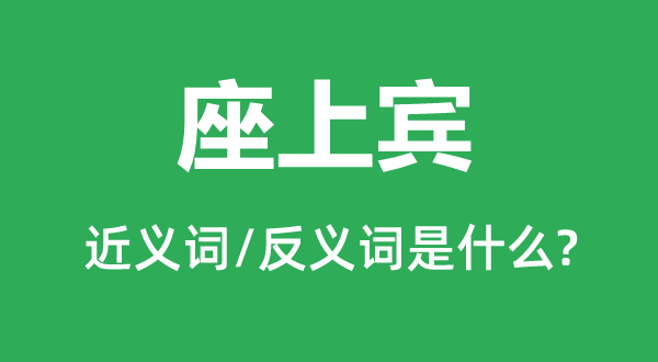 座上賓的近義詞和反義詞是什么,座上賓是什么意思