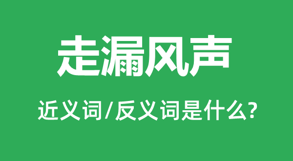 走漏風(fēng)聲的近義詞和反義詞是什么,走漏風(fēng)聲是什么意思