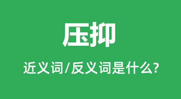 壓抑的近義詞和反義詞是什么,壓抑是什么意思