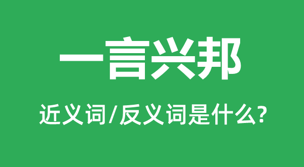 一言興邦的近義詞和反義詞是什么,一言興邦是什么意思