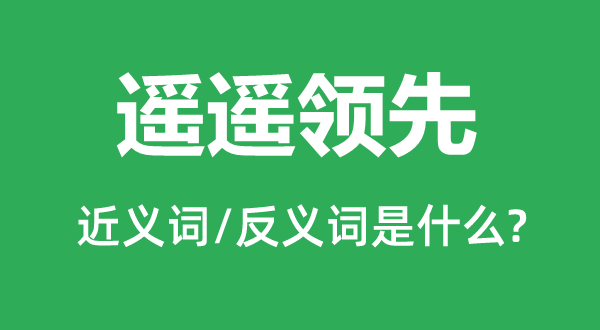 遙遙領(lǐng)先的近義詞和反義詞是什么,遙遙領(lǐng)先是什么意思