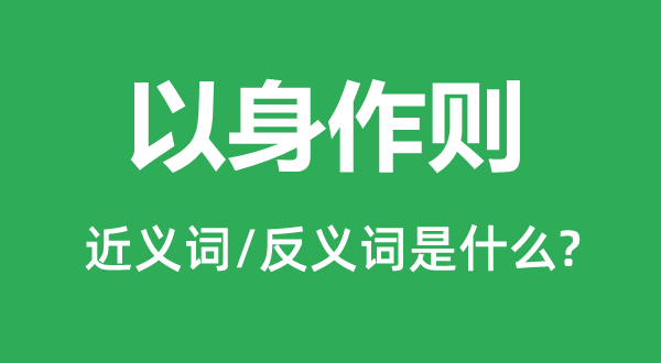 以身作則的近義詞和反義詞是什么,以身作則是什么意思