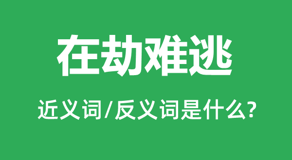 在劫難逃的近義詞和反義詞是什么,在劫難逃是什么意思