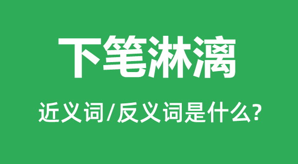 下筆淋漓的近義詞和反義詞是什么,下筆淋漓是什么意思