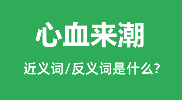 心血來潮的近義詞和反義詞是什么,心血來潮是什么意思