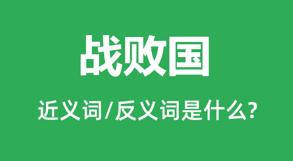 戰(zhàn)敗國的近義詞和反義詞是什么,戰(zhàn)敗國是什么意思