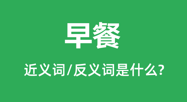 早餐的近義詞和反義詞是什么,早餐是什么意思
