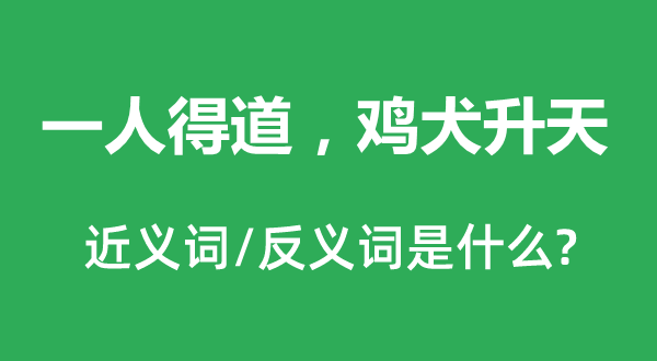 一人得道，雞犬升天的近義詞和反義詞是什么,一人得道，雞犬升天是什么意思