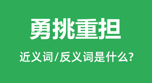 勇挑重?fù)?dān)的近義詞和反義詞是什么,勇挑重?fù)?dān)是什么意思