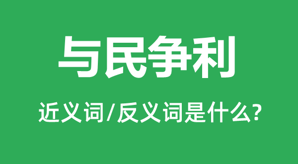 與民爭(zhēng)利的近義詞和反義詞是什么,與民爭(zhēng)利是什么意思