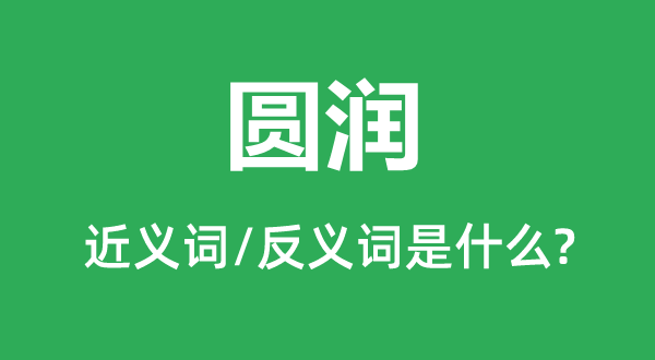 圓潤的近義詞和反義詞是什么,圓潤是什么意思