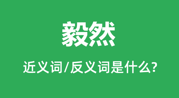 毅然的近義詞和反義詞是什么,毅然是什么意思