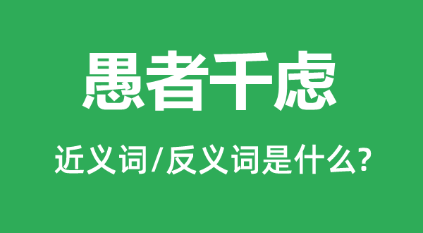 愚者千慮的近義詞和反義詞是什么,愚者千慮是什么意思