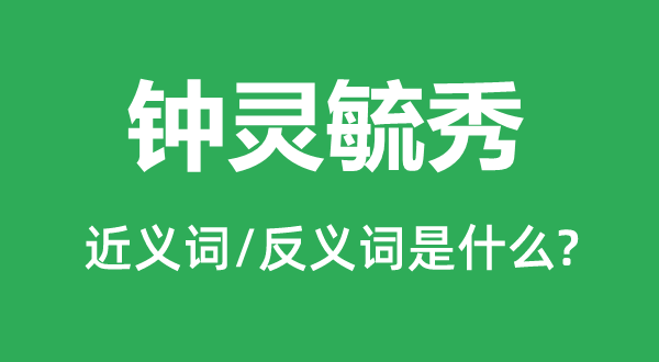 鐘靈毓秀的近義詞和反義詞是什么,鐘靈毓秀是什么意思