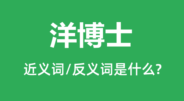 洋博士的近義詞和反義詞是什么,洋博士是什么意思