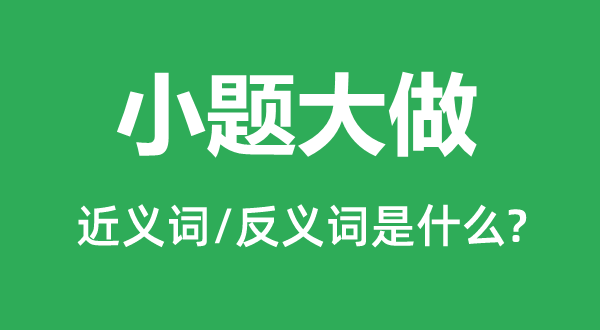 小題大做的近義詞和反義詞是什么,小題大做是什么意思