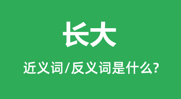 長(zhǎng)大的近義詞和反義詞是什么,長(zhǎng)大是什么意思