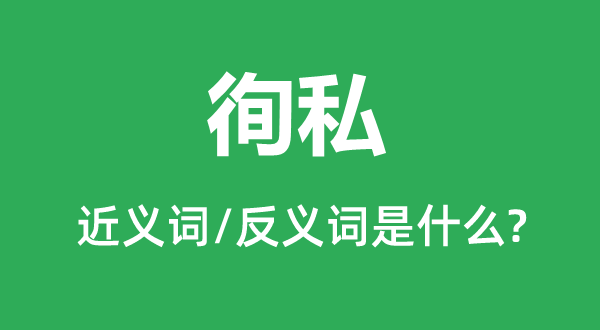 徇私的近義詞和反義詞是什么,徇私是什么意思
