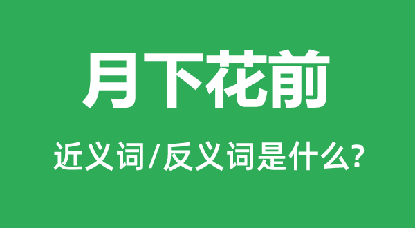 月下花前的近義詞和反義詞是什么,月下花前是什么意思