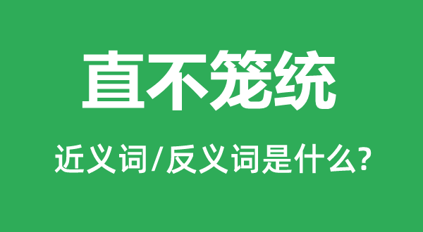 直不籠統(tǒng)的近義詞和反義詞是什么,直不籠統(tǒng)是什么意思
