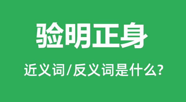 驗(yàn)明正身的近義詞和反義詞是什么,驗(yàn)明正身是什么意思