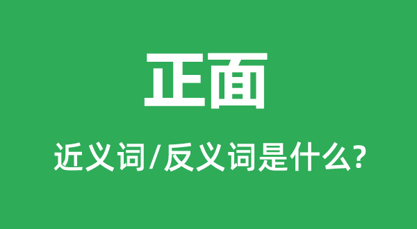 正面的近義詞和反義詞是什么,正面是什么意思