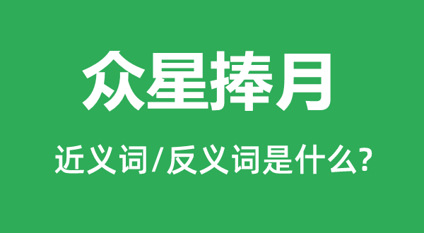 眾星捧月的近義詞和反義詞是什么,眾星捧月是什么意思