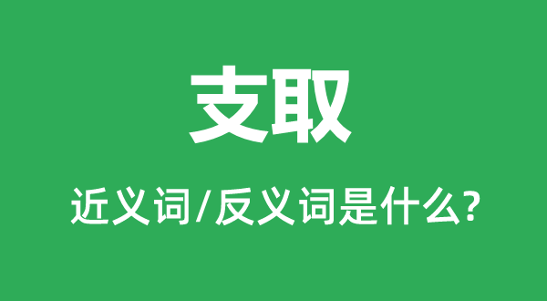 支取的近義詞和反義詞是什么,支取是什么意思