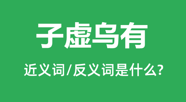 子虛烏有的近義詞和反義詞是什么,子虛烏有是什么意思