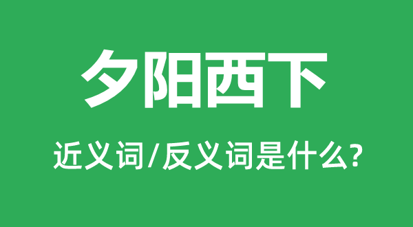 夕陽(yáng)西下的近義詞和反義詞是什么,夕陽(yáng)西下是什么意思