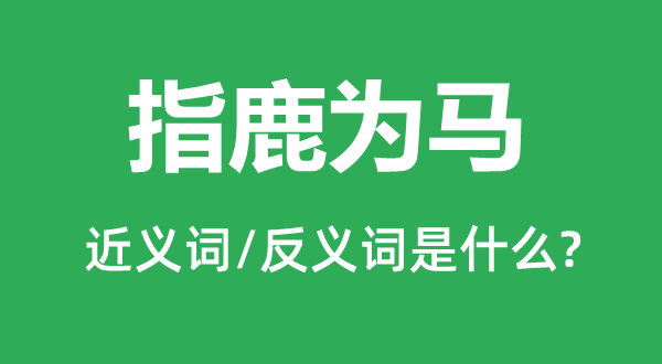 指鹿為馬的近義詞和反義詞是什么,指鹿為馬是什么意思