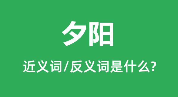 夕陽(yáng)的近義詞和反義詞是什么,夕陽(yáng)是什么意思