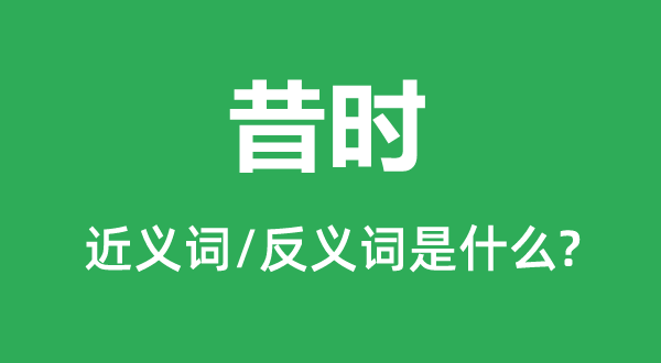 昔時(shí)的近義詞和反義詞是什么,昔時(shí)是什么意思