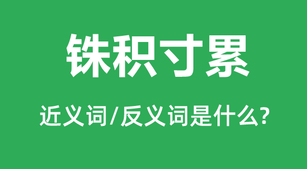 銖積寸累的近義詞和反義詞是什么,銖積寸累是什么意思