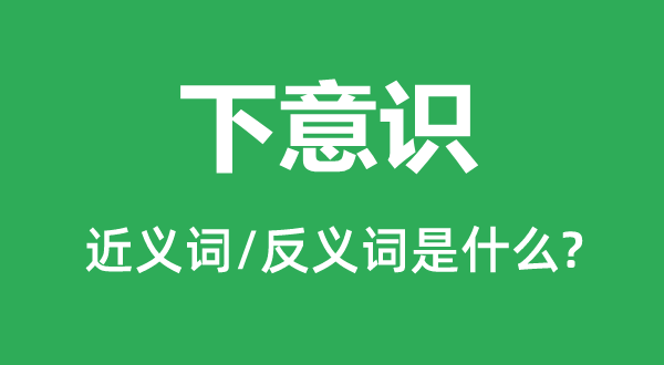 下意識的近義詞和反義詞是什么,下意識是什么意思