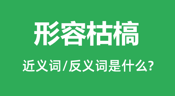 形容枯槁的近義詞和反義詞是什么,形容枯槁是什么意思