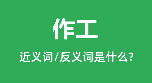 作工的近義詞和反義詞是什么,作工是什么意思