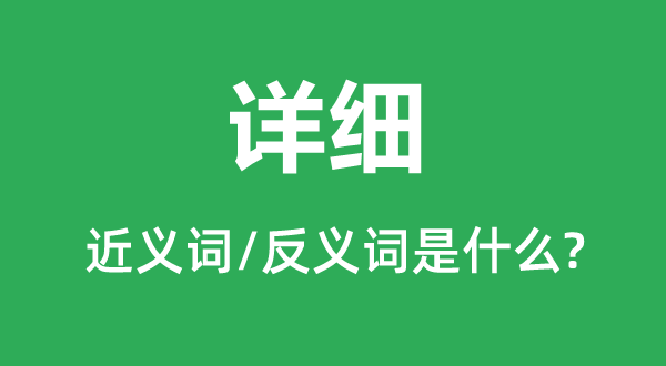 詳細(xì)的近義詞和反義詞是什么,詳細(xì)是什么意思