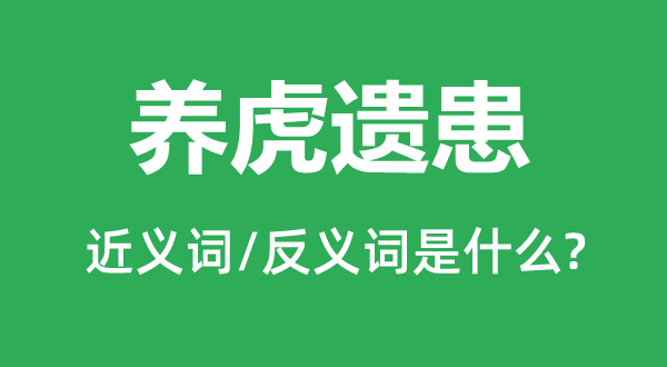 養(yǎng)虎遺患的近義詞和反義詞是什么,養(yǎng)虎遺患是什么意思