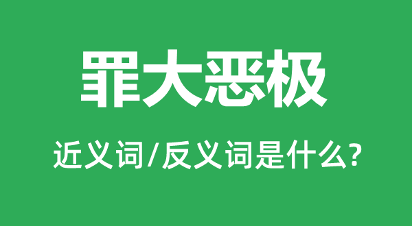 罪大惡極的近義詞和反義詞是什么,罪大惡極是什么意思