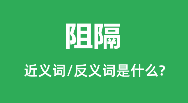 阻隔的近義詞和反義詞是什么,阻隔是什么意思