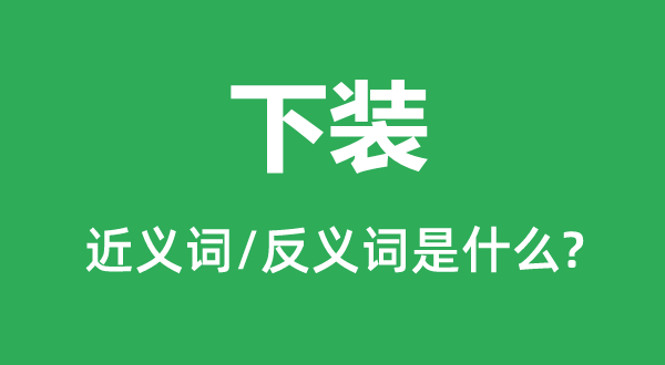 下裝的近義詞和反義詞是什么,下裝是什么意思