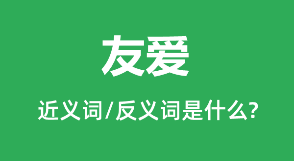 友愛(ài)的近義詞和反義詞是什么,友愛(ài)是什么意思