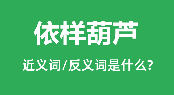 依樣葫蘆的近義詞和反義詞是什么,依樣葫蘆是什么意思